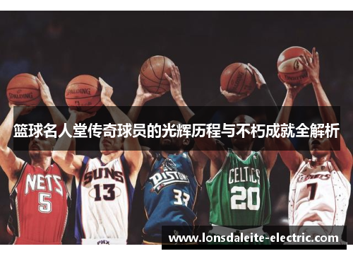 篮球名人堂传奇球员的光辉历程与不朽成就全解析
