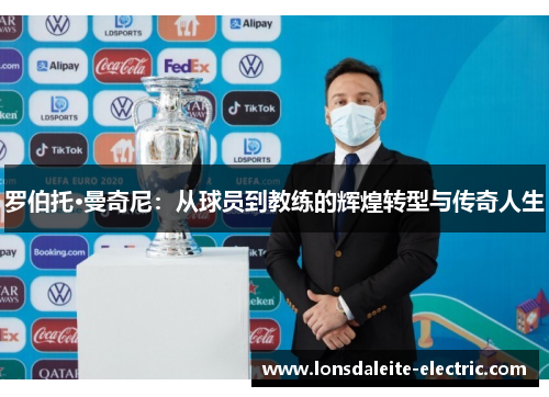 罗伯托·曼奇尼：从球员到教练的辉煌转型与传奇人生