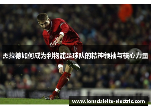 杰拉德如何成为利物浦足球队的精神领袖与核心力量