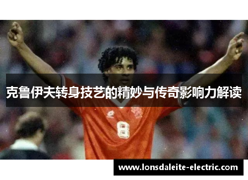 克鲁伊夫转身技艺的精妙与传奇影响力解读
