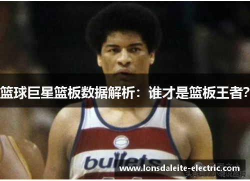 篮球巨星篮板数据解析：谁才是篮板王者？