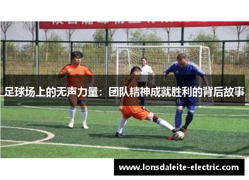 足球场上的无声力量：团队精神成就胜利的背后故事