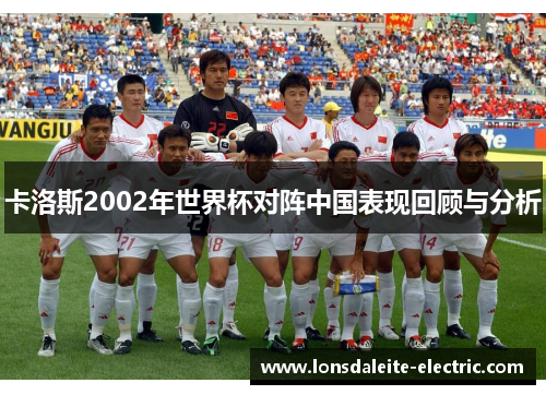 卡洛斯2002年世界杯对阵中国表现回顾与分析