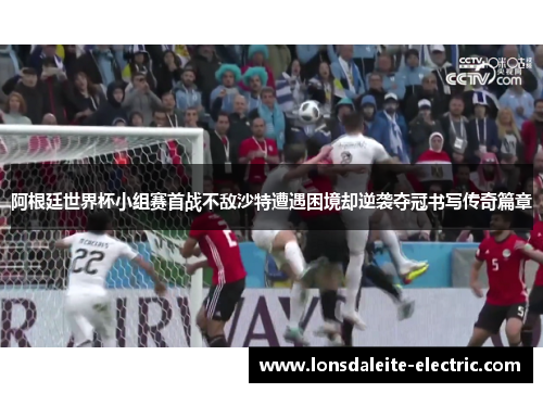 阿根廷世界杯小组赛首战不敌沙特遭遇困境却逆袭夺冠书写传奇篇章