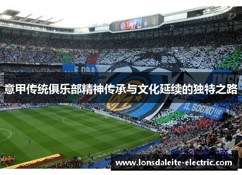 意甲传统俱乐部精神传承与文化延续的独特之路