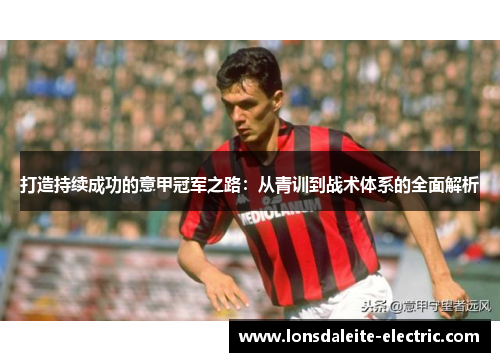打造持续成功的意甲冠军之路：从青训到战术体系的全面解析