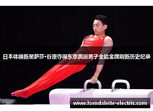 日本体操新星萨莎·谷原夺得东京奥运男子全能金牌刷新历史纪录