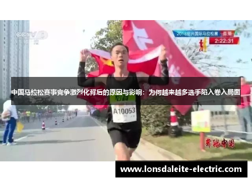 中国马拉松赛事竞争激烈化背后的原因与影响：为何越来越多选手陷入卷入局面