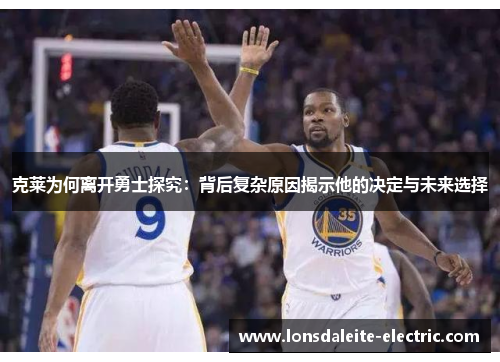 克莱为何离开勇士探究：背后复杂原因揭示他的决定与未来选择
