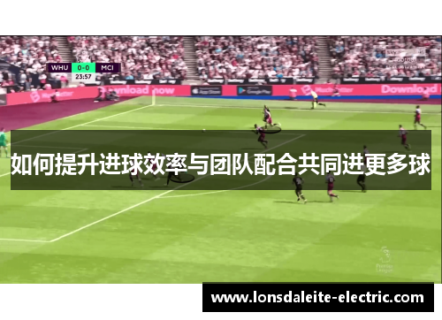 如何提升进球效率与团队配合共同进更多球