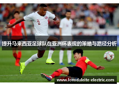 提升马来西亚足球队在亚洲杯表现的策略与路径分析