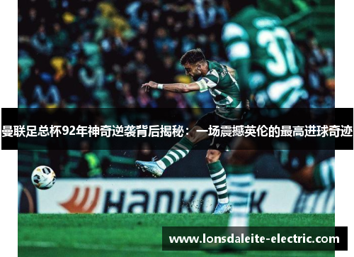 曼联足总杯92年神奇逆袭背后揭秘：一场震撼英伦的最高进球奇迹