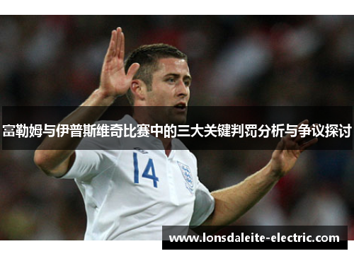 富勒姆与伊普斯维奇比赛中的三大关键判罚分析与争议探讨