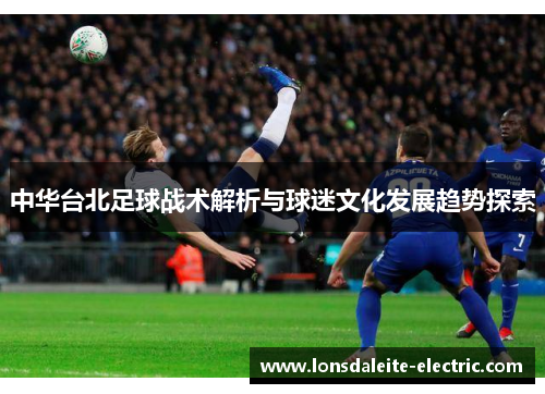 中华台北足球战术解析与球迷文化发展趋势探索
