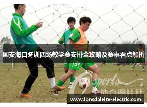 国安海口冬训四场教学赛安排全攻略及赛事看点解析