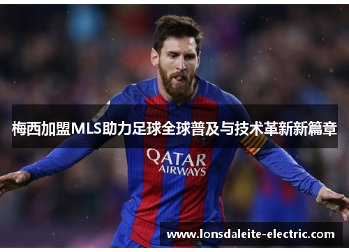 梅西加盟MLS助力足球全球普及与技术革新新篇章