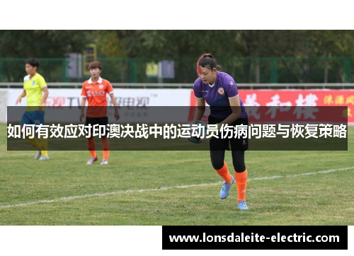 如何有效应对印澳决战中的运动员伤病问题与恢复策略