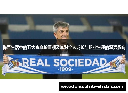 梅西生活中的五大家庭价值观及其对个人成长与职业生涯的深远影响