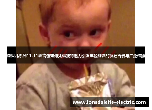 森贝儿系列11-11表情包如何凭借独特魅力引发年轻群体的疯狂喜爱与广泛传播