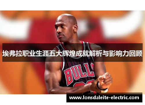 埃弗拉职业生涯五大辉煌成就解析与影响力回顾