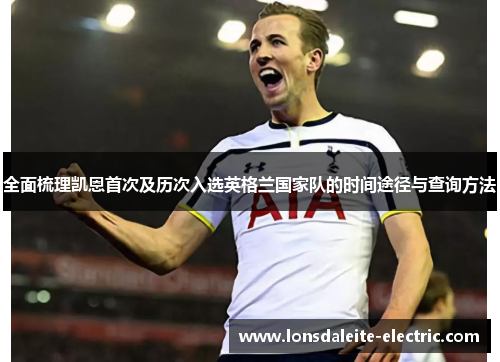 全面梳理凯恩首次及历次入选英格兰国家队的时间途径与查询方法 全面梳理凯恩首次及历次入选英格兰国家队的时间途径与查询方法