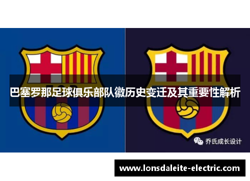 巴塞罗那足球俱乐部队徽历史变迁及其重要性解析 巴塞罗那足球俱乐部队徽历史变迁及其重要性解析