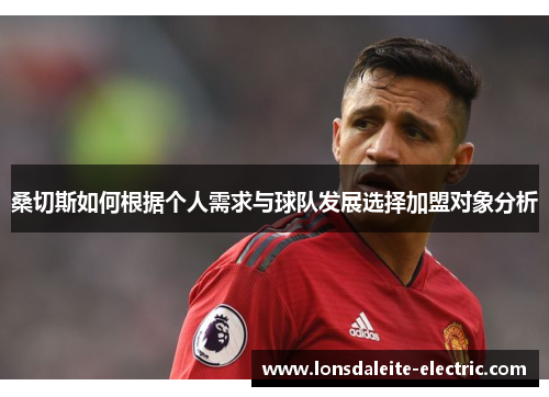 桑切斯如何根据个人需求与球队发展选择加盟对象分析